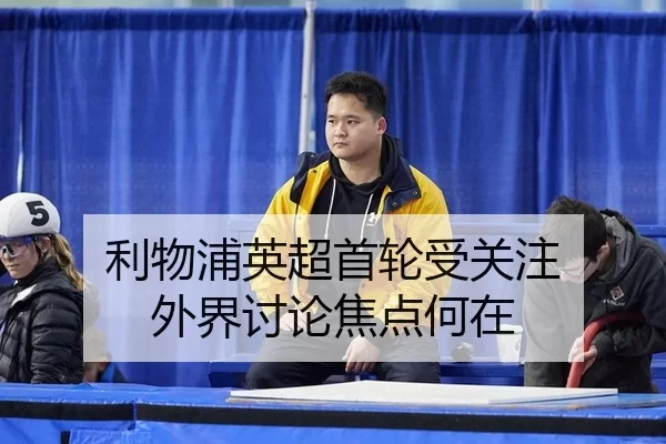 利物浦英超首轮受关注 外界讨论焦点何在
